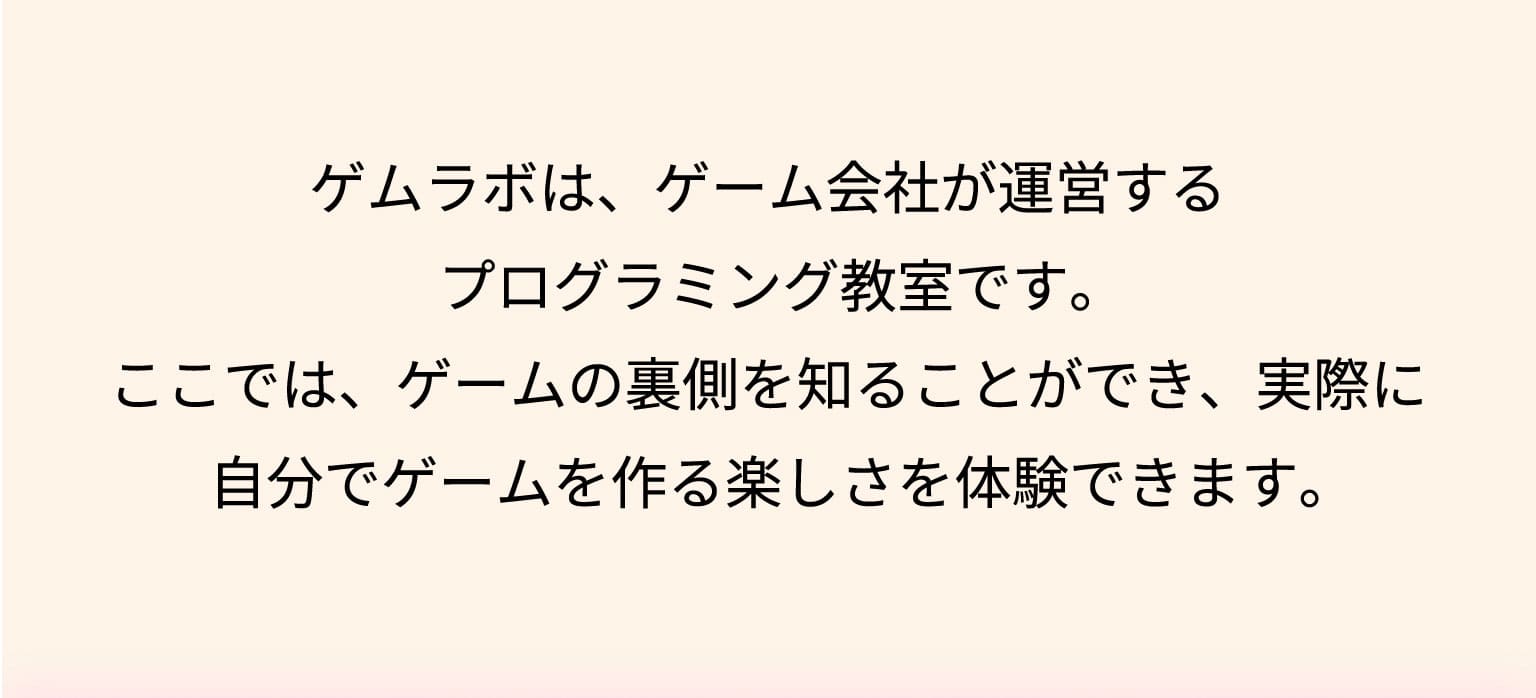 ゲムラボは、ゲーム会社が運営するプログラミング教室です。ここでは、ゲームの裏側を知ることができ、実際に自分でゲームを作る楽しさを体験できます。