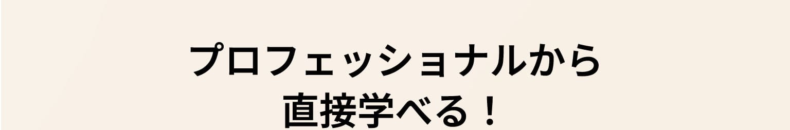 プロフェッショナルから直接学べる！