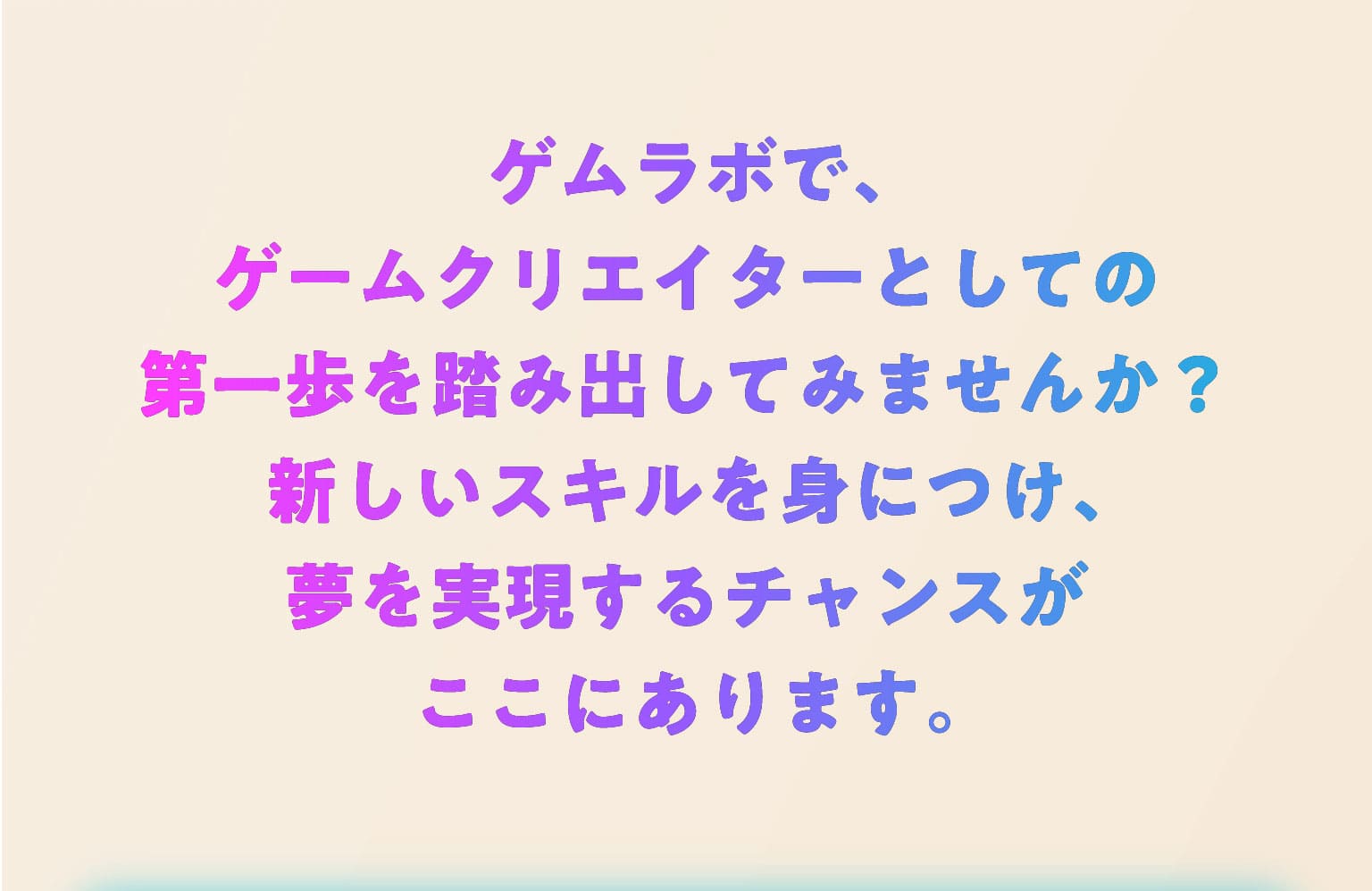 ゲムラボで、ゲームクリエイターとしての第一歩を踏み出してみませんか？新しいスキルを身につけ、夢を実現するチャンスがここにあります。