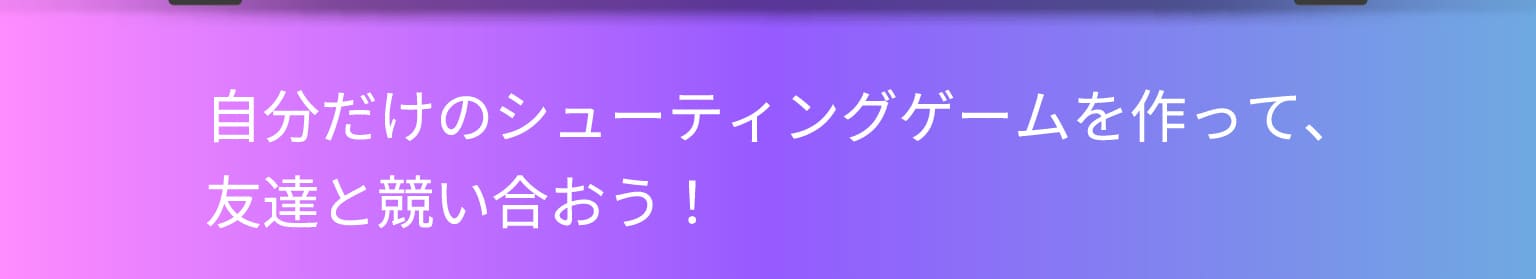 自分だけのシューティングゲームを作って、友達と競い合おう！