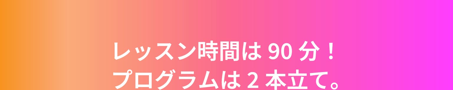 レッスン時間は90分！プログラムは2本立て。