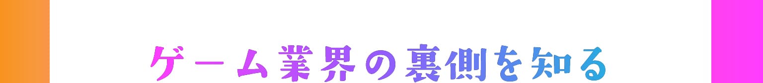 ゲーム業界の裏側を知る