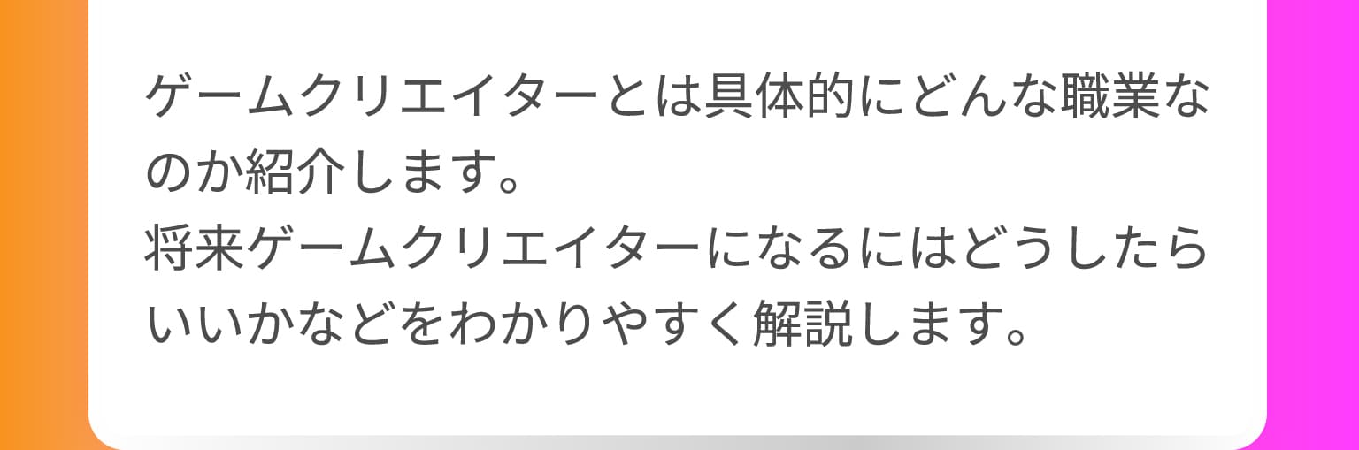 ゲームクリエイターとは具体的にどんな職業なのか紹介します。将来ゲームクリエイターになるにはどうしたらいいかなどをわかりやすく解説します。