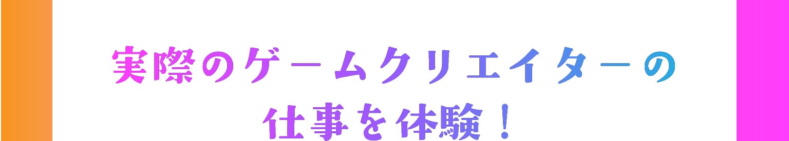 実際のゲームクリエイターの仕事を体験！