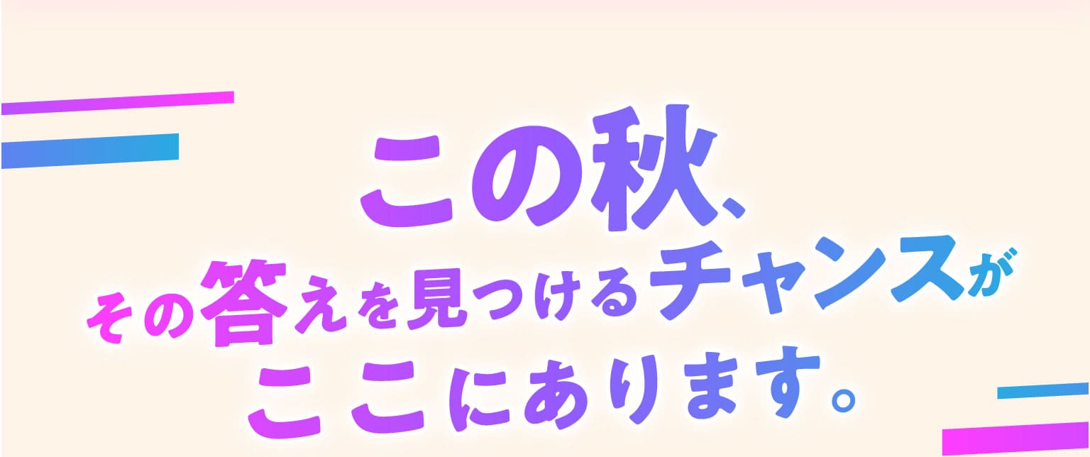 この秋、その答えを見つけるチャンスがここにあります。