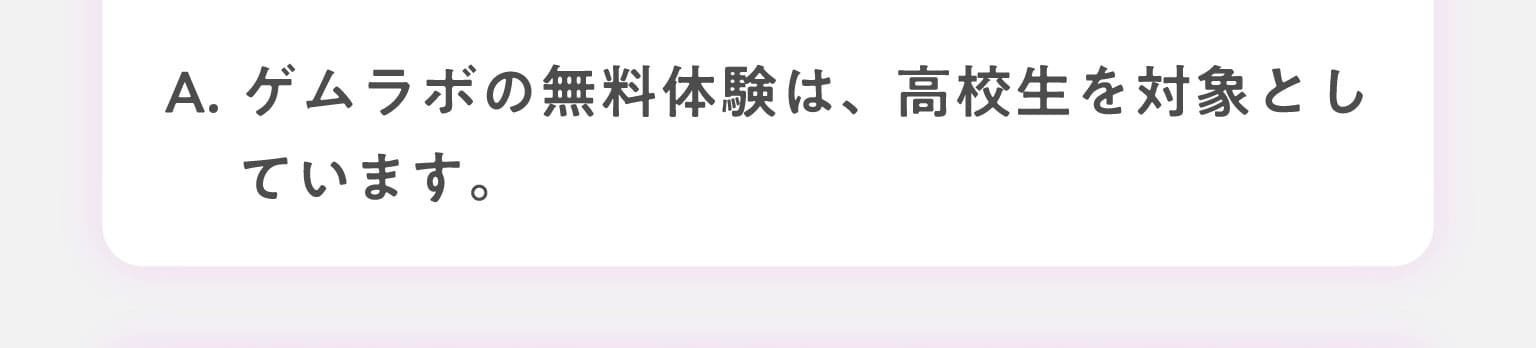 A.ゲムラボの無料体験は、高校生を対象としています。