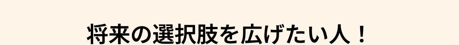 将来の選択肢を広げたい人！