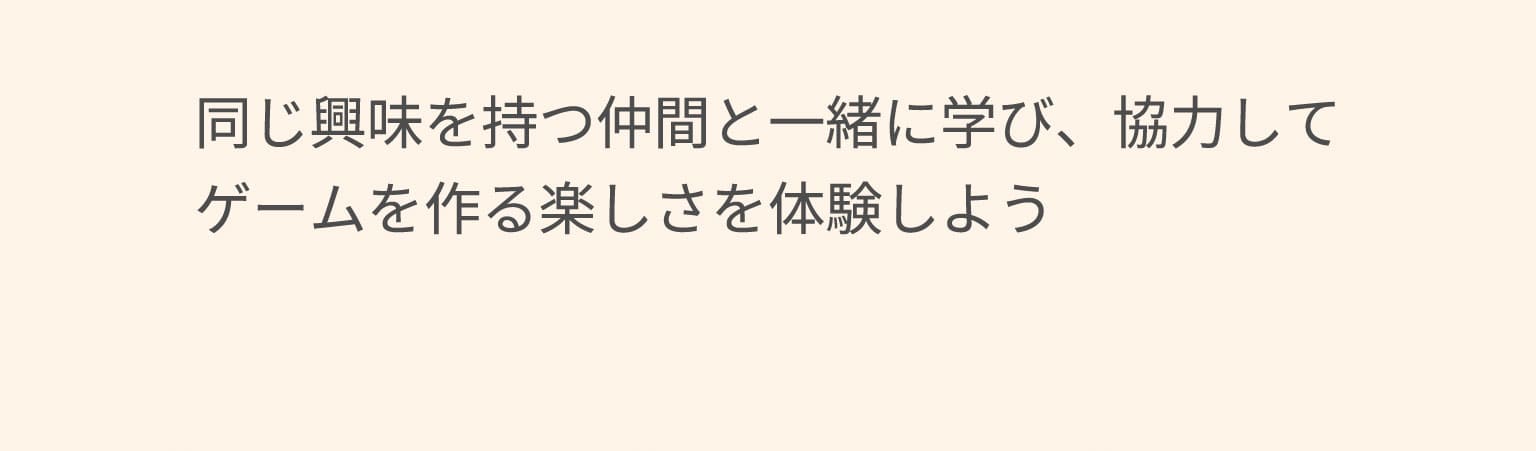 同じ興味を持つ仲間と一緒に学び、協力してゲームを作る楽しさを体験しよう