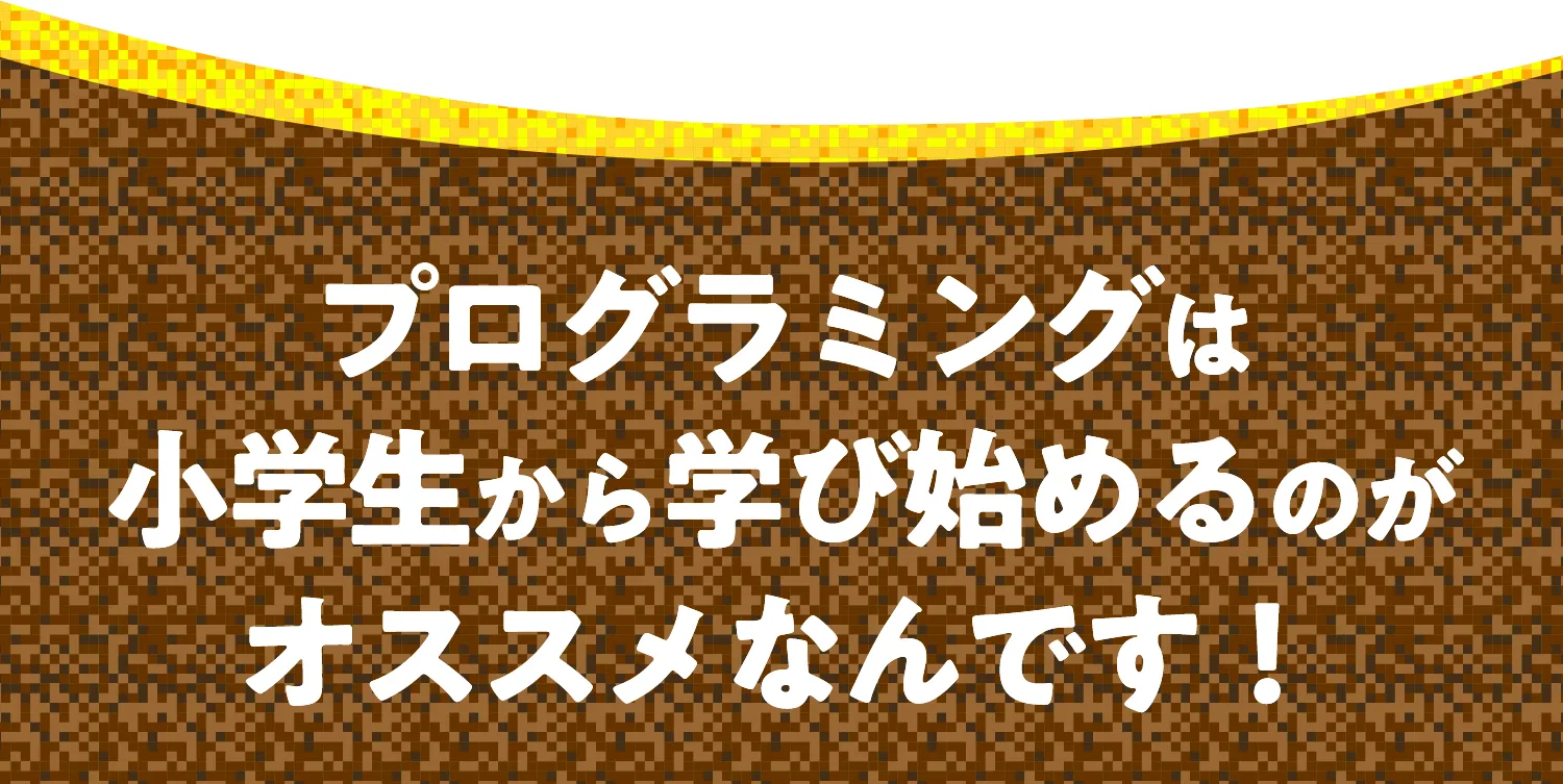 プログラミングは小学生から学び始めるのがオススメなんです！