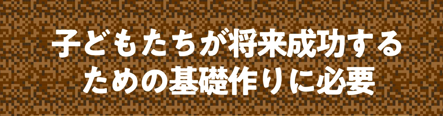子どもたちが将来成功するための基礎作りに必要