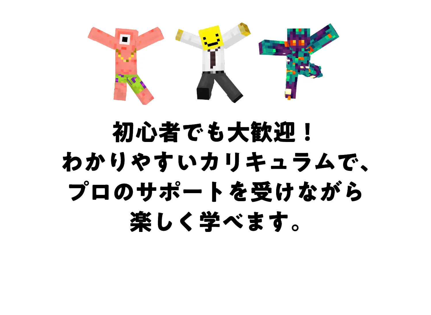 初心者でも大歓迎！わかりやすいカリキュラムで、プロのサポートを受けながら楽しく学べます。