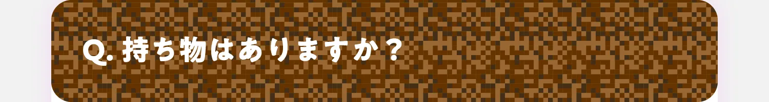 Q. 持ち物は必要ですか？