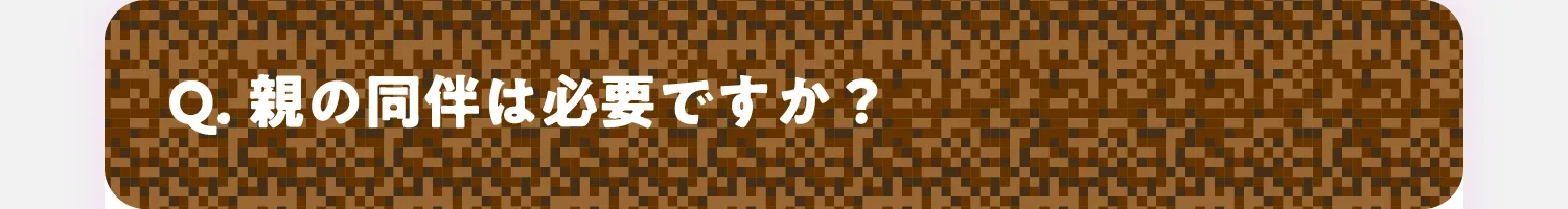 Q. 保護者は付き添えますか？